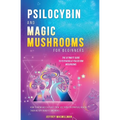 Psilocybin and Magic Mushrooms for Beginners: The Ultimate Guide to Psychedelic Psilocybin Mushrooms - How to Grow and Cultivate Them, Use Them for Sp
