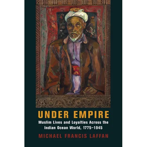 Under Empire: Muslim Lives and Loyalties Across the Indian Ocean World, 1775-1945