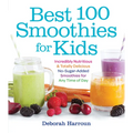 Best 100 Smoothies for Kids: Incredibly Nutritious and Totally Delicious No-Sugar-Added Smoothies for Any Time of Day
