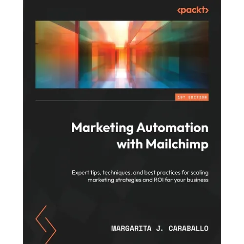 Marketing Automation with Mailchimp: Expert tips, techniques, and best practices for scaling marketing strategies and ROI for your business