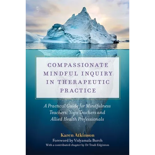 Compassionate Mindful Inquiry in Therapeutic Practice: A Practical Guide for Mindfulness Teachers, Yoga Teachers and Allied Health Professionals