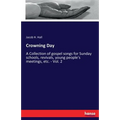 Crowning Day: A Collection of gospel songs for Sunday schools, revivals, young people's meetings, etc. - Vol. 2
