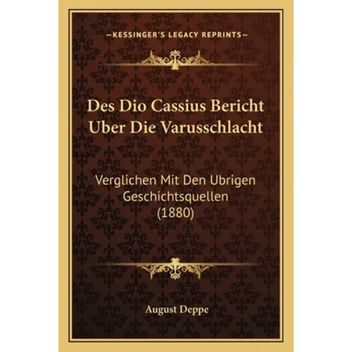 Des Dio Cassius Bericht Uber Die Varusschlacht: Verglichen Mit Den Ubrigen Geschichtsquellen (1880)