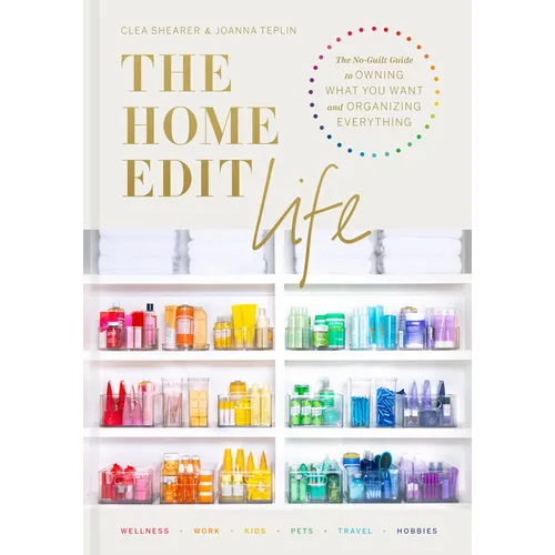 The Home Edit Life: The No-Guilt Guide to Owning What You Want and Organizing Everything
