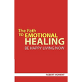 The Path to Emotional Healing: Be Happy Living Now