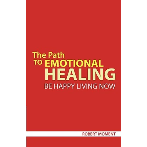 The Path to Emotional Healing: Be Happy Living Now