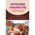 Gluten-free Cookbook For Christmas: A Book Of Recipes For Family Food On Christmas