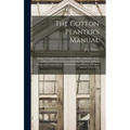 The Cotton Planter's Manual: Being a Compilation of Facts From the Best Authorities of the Culture of Cotton; Its Natural History, Chemical Analysi