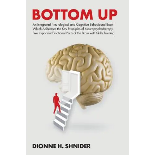 Bottom Up: An Integrated Neurological and Cognitive Behavioural Book Which Addresses the Key Principles of Neuropsychotherapy. Fi