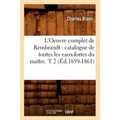 L'Oeuvre Complet de Rembrandt: Catalogue de Toutes Les Eaux-Fortes Du Maître. T 2 (Éd.1859-1861)
