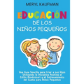 Educación de los niños pequeños: Una guía sencilla para criar a sus hijos utilizando la disciplina positiva al estilo Montessori y el entrenamiento de
