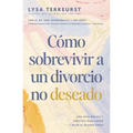 Cómo Sobrevivir a Un Divorcio No Deseado: Una Guía Bíblica Y Práctica Para Sanar Y Dejar El Pasado Atrás