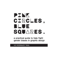 Pink Circles, Blue Squares.: A Practical Guide to Help Fight Gender Biases in Graphic Design.