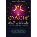 Magie Sexuelle pour Débutants: Éveiller votre Amoureux Intérieur Magique pour la Croissance Spirituelle