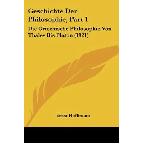Geschichte Der Philosophie, Part 1: Die Griechische Philosophie Von Thales Bis Platon (1921)