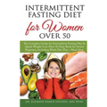 Intermittent Fasting Diet for Women Over 50: The Complete Guide for Intermittent Fasting and Quick Weight Loss After 50, Easy Book for Senior Beginner