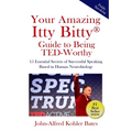 Your Amazing Itty Bitty Guide to Being TED-Worthy: 15 Essential Secrets of Successful Speaking Based in Human Neurobiology