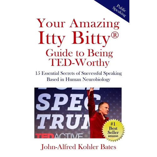 Your Amazing Itty Bitty Guide to Being TED-Worthy: 15 Essential Secrets of Successful Speaking Based in Human Neurobiology