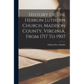 History Of The Hebron Luthern Church, Madison County, Virginia, From 1717 To 1907