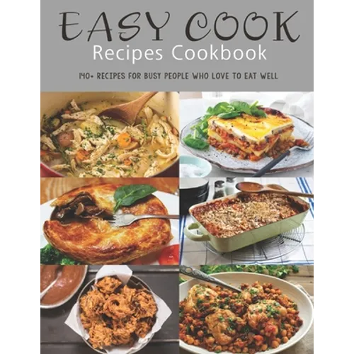 Easy Cook Recipes Cookbook: 140+ Recipes for busy people who love to eat well