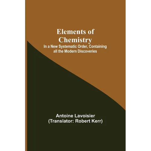 Elements of Chemistry; In a New Systematic Order, Containing all the Modern Discoveries