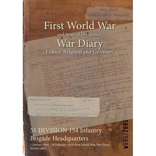 51 DIVISION 154 Infantry Brigade Headquarters: 1 January 1918 - 28 February 1919 (First World War, War Diary, WO95/2885)