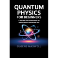Quantum Physics for Beginners: A Short and Smart Introduction to The Quantum Physics Theories made Easy