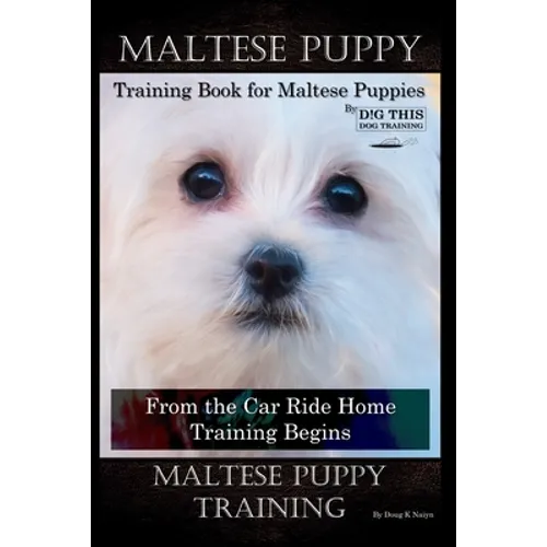Maltese Puppy Training Book for Maltese Puppies By D!G THIS DOG Training, From the Car Ride Home Training Begins, Maltese Puppy Training