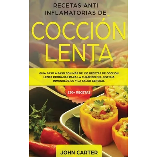 Recetas Anti Inflamatorias de Cocción Lenta: Guía paso a paso con más de 130 recetas de cocción lenta probadas para la curación del sistema inmunológi