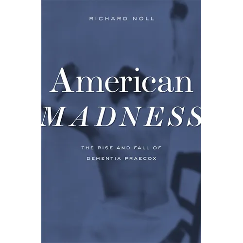 American Madness: The Rise and Fall of Dementia Praecox