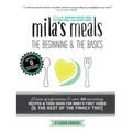 Mila's Meals: The Beginning and The Basics: Over 100 recipes all entirely gluten-free, dairy-free AND refined sugar-free