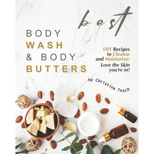 Best Body Wash & Body Butters: DIY Recipes to Cleanse and Moisturize: Love the Skin you're in!
