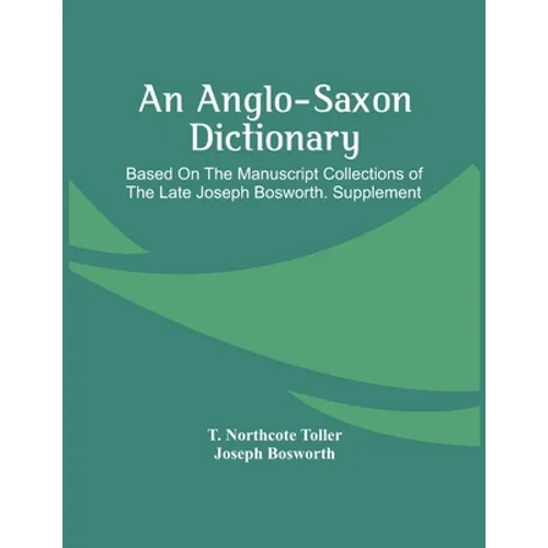 An Anglo-Saxon Dictionary: Based On The Manuscript Collections Of The Late Joseph Bosworth. Supplement