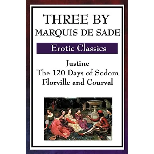 Three by Marquis de Sade: Justine, the 120 Days of Sodom, Florville and Courval