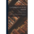 La Reina Loca De Amor: Historia Romántica De Doña Juana De Castilla Y Don Felipe El Hermoso...