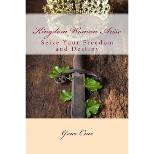 Kingdom Woman Arise: Seize Your Freedom and Destiny