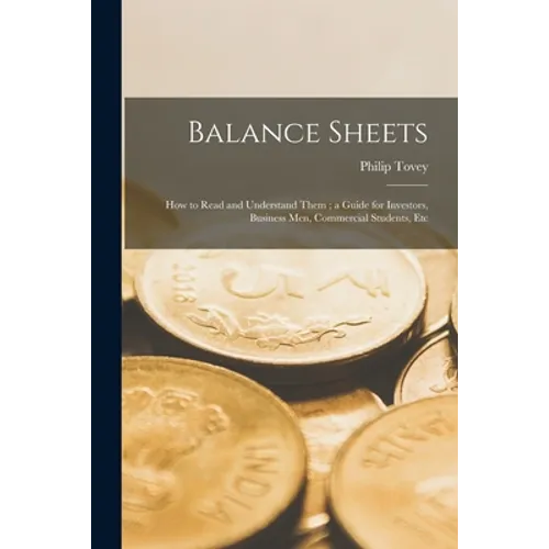 Balance Sheets: How to Read and Understand Them; a Guide for Investors, Business Men, Commercial Students, Etc