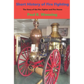 Short History of Fire Fighting: The Story of the Fire Fighter and Fire House
