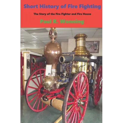 Short History of Fire Fighting: The Story of the Fire Fighter and Fire House