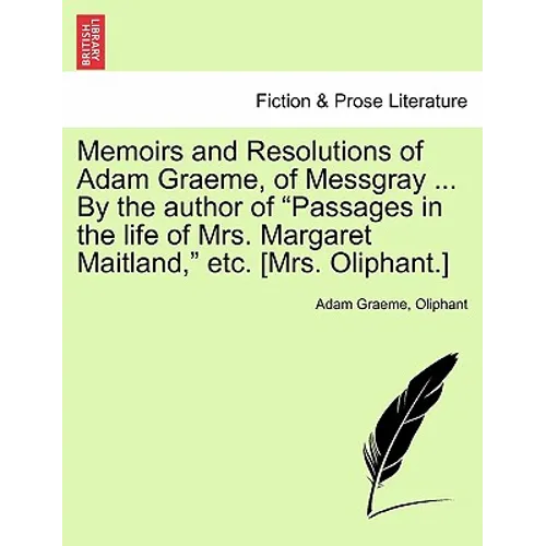 Memoirs and Resolutions of Adam Graeme, of Messgray ... by the Author of "Passages in the Life of Mrs. Margaret Maitland," Etc. [Mrs. Oliphant.]