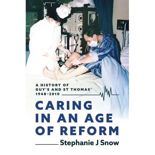 Caring in an Age of Reform: A History of Guy's and St Thomas' 1948 to 2010