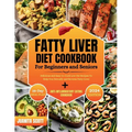 Fatty Liver Diet Cookbook For Seniors and Beginners: Delicious and Easy-to-Cook Low-Far Recipes To Help You Detoxify and Reverse Fatty Liver