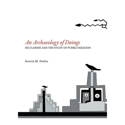 Archaeology of Doings: Secularism and the Study of Pueblo Religion. Severin M. Fowles