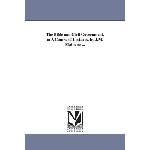 The Bible and Civil Government, in A Course of Lectures, by J.M. Mathews ...