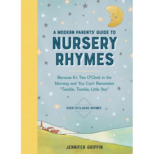 A Modern Parents' Guide to Nursery Rhymes: Because It's Two O'Clock in the Morning and You Can't Remember Twinkle, Twinkle, Little Star - Over 70 Clas