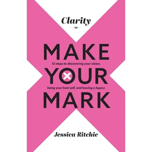Clarity to Make Your Mark: 12 Steps to discovering your vision, being your best self, and leaving a legacy