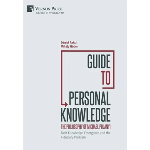Guide to Personal Knowledge: The Philosophy of Michael Polanyi: Tacit Knowledge, Emergence and the Fiduciary Program