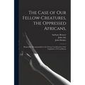 The Case of Our Fellow-creatures, the Oppressed Africans,: Respectfully Recommended to the Serious Consideration of the Legislature of Great-Britain