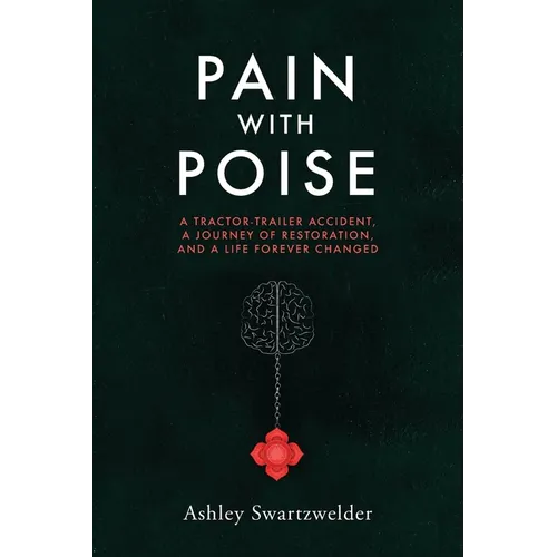 Pain with Poise: A Tractor-Trailer Accident, a Journey of Restoration, and a Life Forever Changed