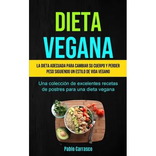 Dieta Vegana: La dieta adecuada para cambiar su cuerpo y perder peso siguiendo un estilo de vida vegano (Una colección de excelentes recetas de postre